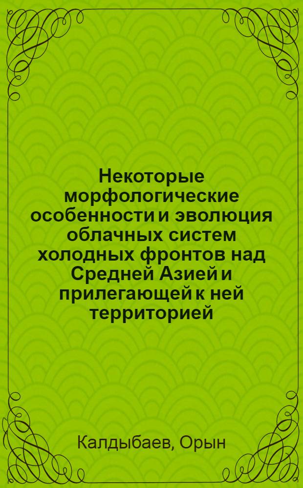 Некоторые морфологические особенности и эволюция облачных систем холодных фронтов над Средней Азией и прилегающей к ней территорией : Автореф. дис. на соиск. учен. степ. к. геогр. н