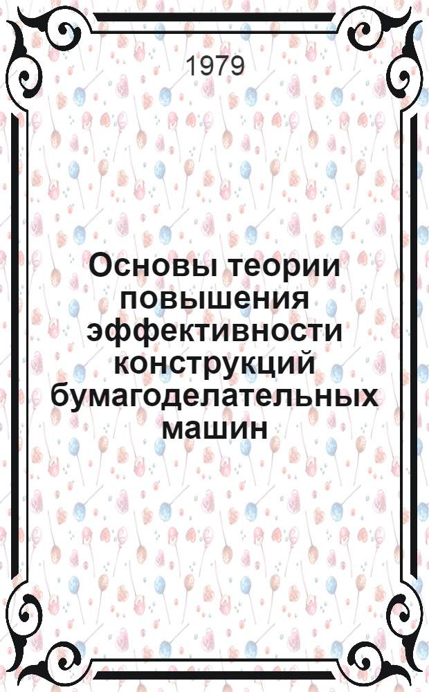 Основы теории повышения эффективности конструкций бумагоделательных машин : Автореф. дис. на соиск. учен. степ. канд. техн. наук : (05.06.03)