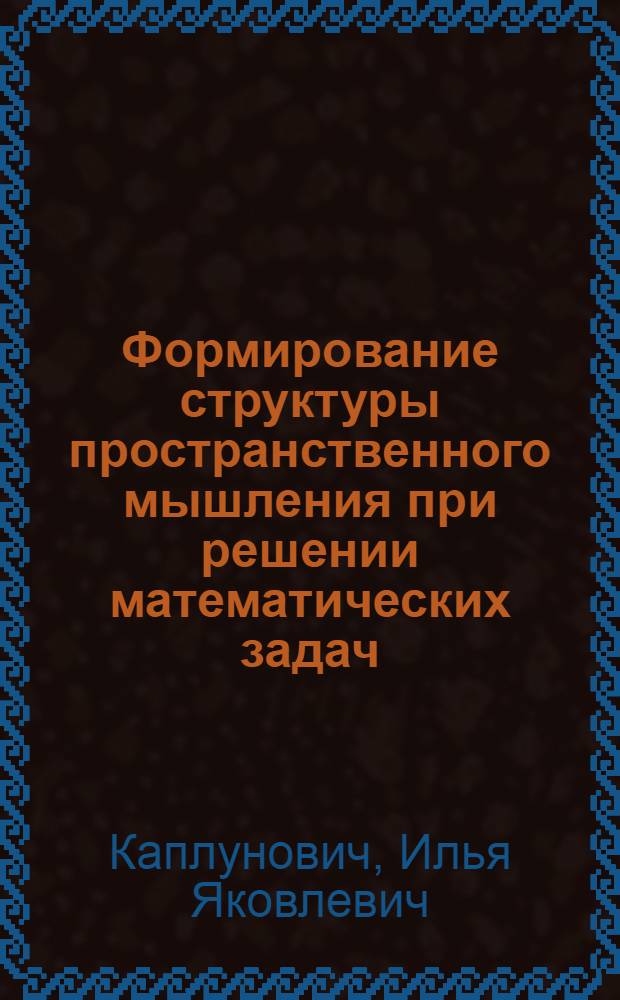 Формирование структуры пространственного мышления при решении математических задач : Автореф. дис. на соиск. учен. степ. канд. психол. наук : (19.00.07)