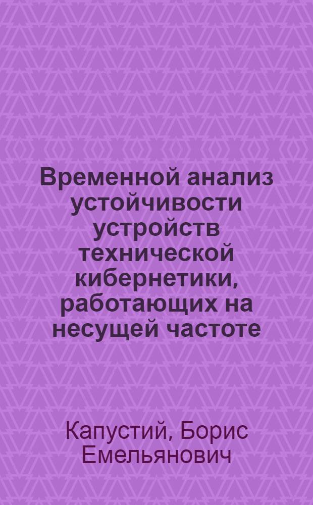 Временной анализ устойчивости устройств технической кибернетики, работающих на несущей частоте : Автореф. дис. на соиск. учен. степ. канд. техн. наук : (05.13.01)