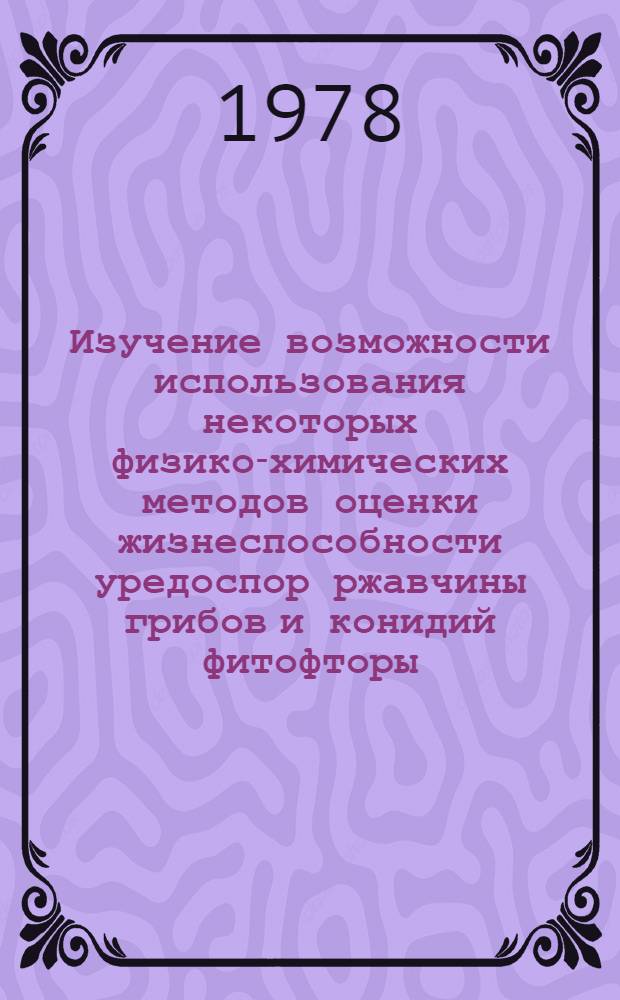 Изучение возможности использования некоторых физико-химических методов оценки жизнеспособности уредоспор ржавчины грибов и конидий фитофторы : Автореф. дис. на соиск. учен. степ. канд. биол. наук : (06.01.11)
