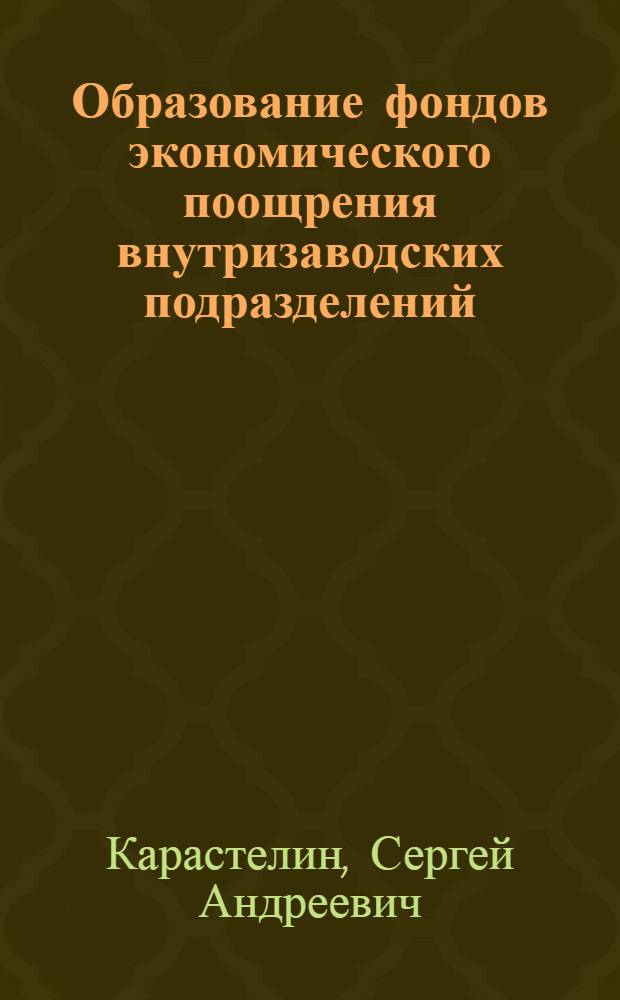 Образование фондов экономического поощрения внутризаводских подразделений : (Передовой опыт предприятий тракт. и с.-х. машиностроения) : Обзор