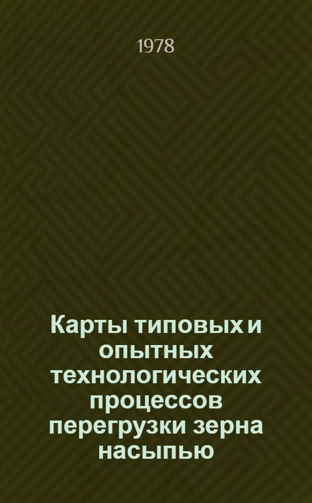 Карты типовых и опытных технологических процессов перегрузки зерна насыпью : Утв. Упр. эксплуатации флота и портов ММФ 12.05.77