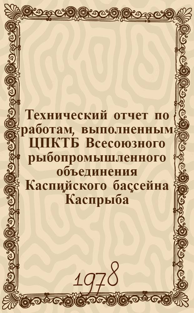 Технический отчет по работам, выполненным ЦПКТБ Всесоюзного рыбопромышленного объединения Каспийского бассейна "Каспрыба". I полугодие 1977 г.