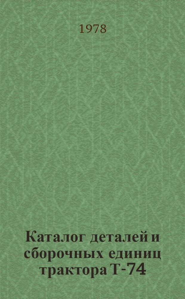 Каталог деталей и сборочных единиц трактора Т-74 : 74.00.000 КД