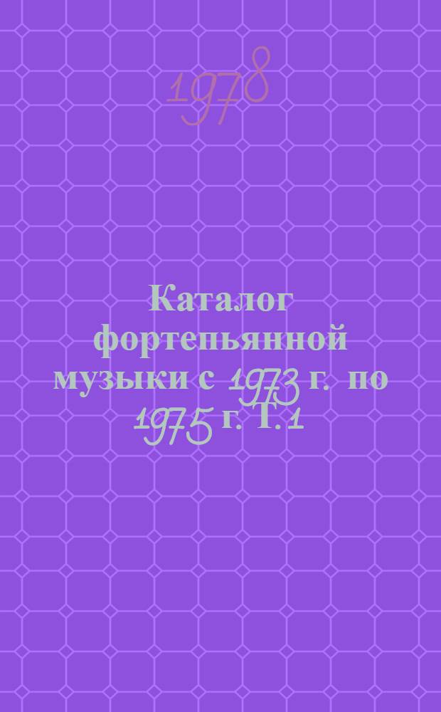Каталог фортепьянной музыки с 1973 г. по 1975 г. Т. 1 : Отечественная музыка