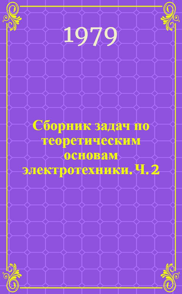 Сборник задач по теоретическим основам электротехники. Ч. 2 : Электрические цепи однофазного переменного тока