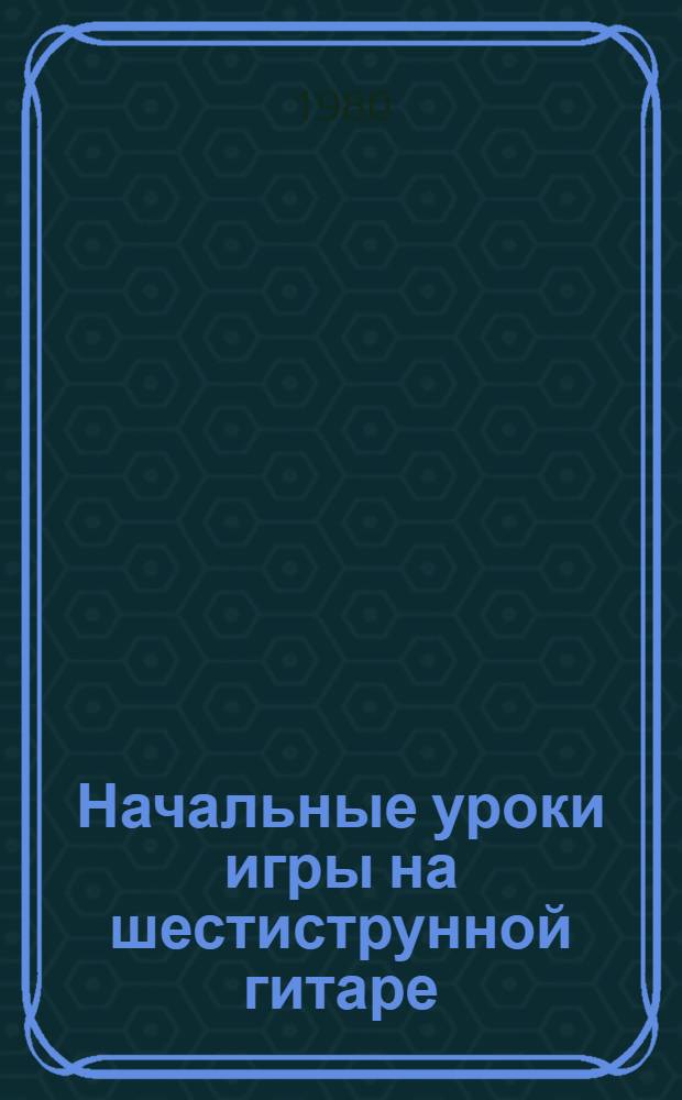 [Начальные уроки игры на шестиструнной гитаре] : Учеб. пособие. [Ч. 2. Задания 6-11-е]