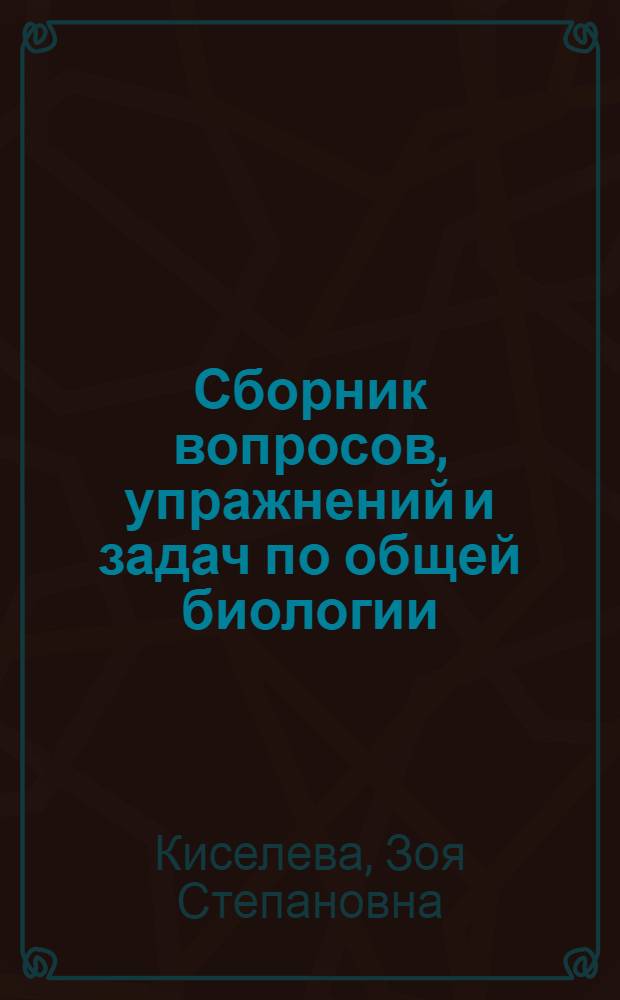 Сборник вопросов, упражнений и задач по общей биологии : Учеб. пособие для учащихся ФМШ при НГУ
