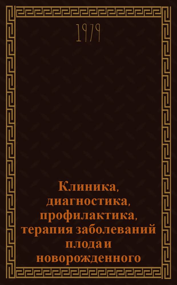 Клиника, диагностика, профилактика, терапия заболеваний плода и новорожденного : Сб. статей