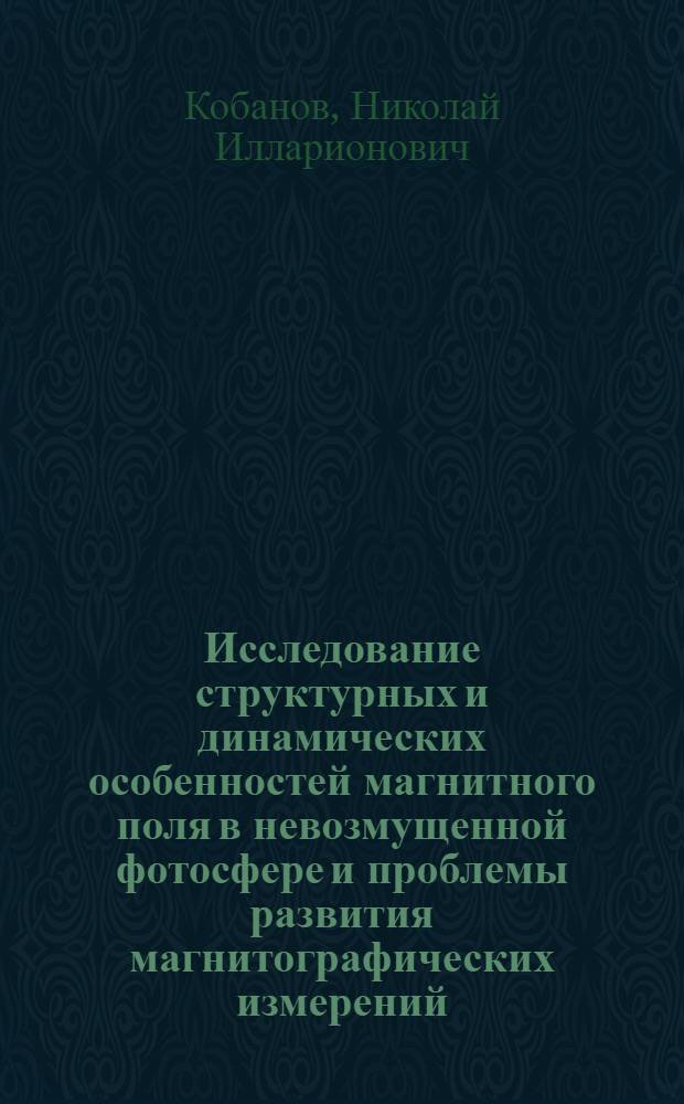 Исследование структурных и динамических особенностей магнитного поля в невозмущенной фотосфере и проблемы развития магнитографических измерений : Автореф. дис. на соиск. учен. степ. канд. физ.-мат. наук : (01.03.02)