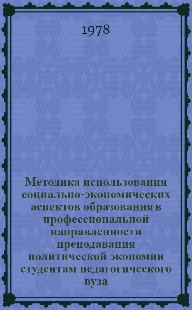 Методика использования социально-экономических аспектов образования в профессиональной направленности преподавания политической экономии студентам педагогического вуза : Метод. указ