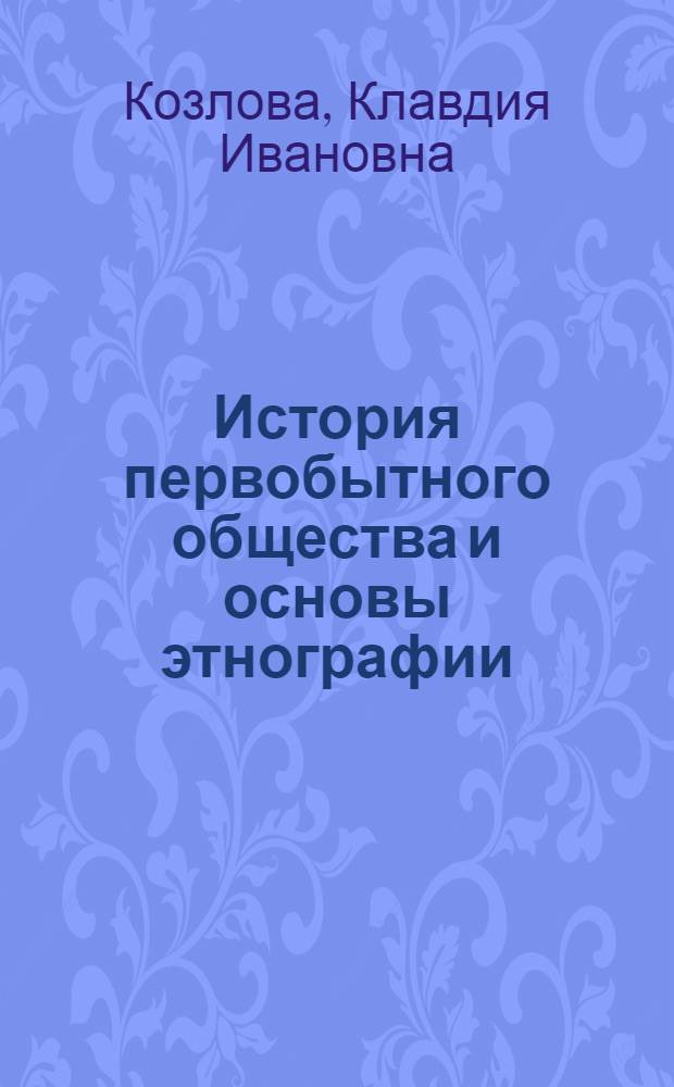 История первобытного общества и основы этнографии : Метод. указания для студентов-заочников 1 курса ист. фак. гос. ун-тов