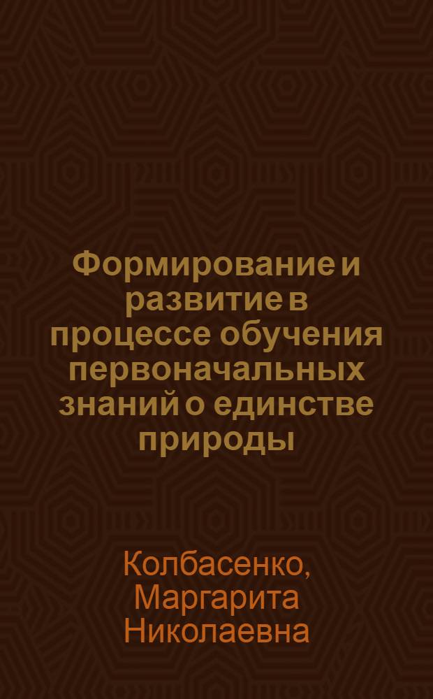 Формирование и развитие в процессе обучения первоначальных знаний о единстве природы : Автореф. дис. на соиск. учен. степ. к. пед. н