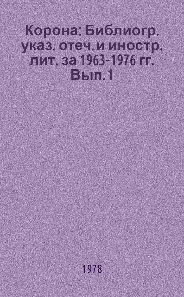Корона : Библиогр. указ. отеч. и иностр. лит. за 1963-1976 гг. Вып. 1