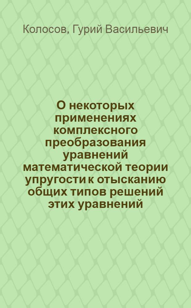 О некоторых применениях комплексного преобразования уравнений математической теории упругости к отысканию общих типов решений этих уравнений