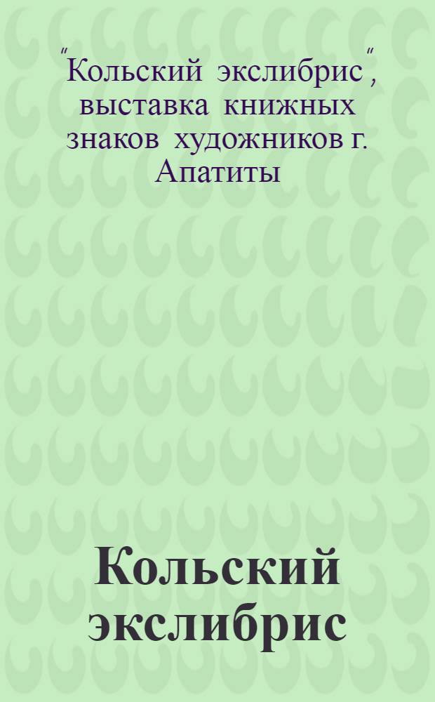 Кольский экслибрис : Выставка книжных знаков художников г. Апатиты : Каталог