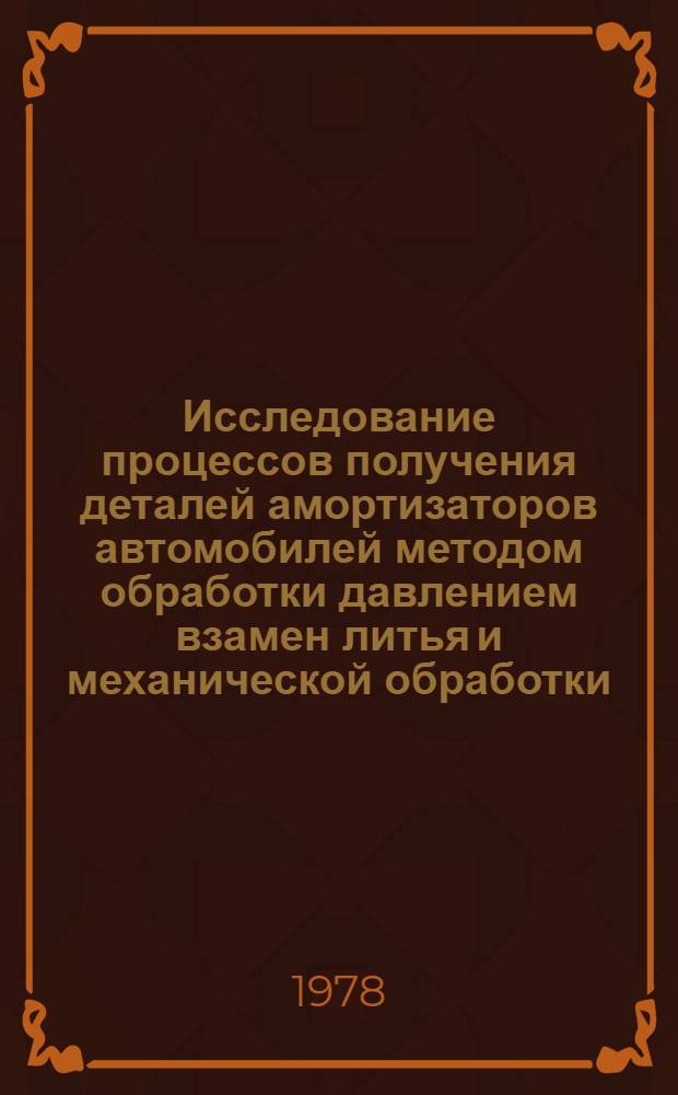 Исследование процессов получения деталей амортизаторов автомобилей методом обработки давлением взамен литья и механической обработки : Автореф. дис. на соиск. учен. степени канд. техн. наук : (05.16.05)