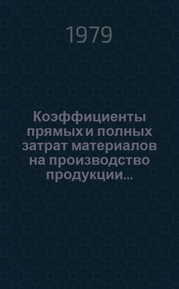Коэффициенты прямых и полных затрат материалов на производство продукции... : (Исчислены по данным отчет. межотрасл. баланса пр-ва и распределения продукции в нар. хоз-ве СССР... по основ. отраслям нар. хоз-ва и пром-сти)