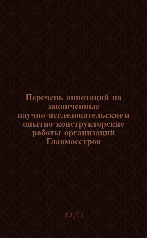 Перечень аннотаций на законченные научно-исследовательские и опытно-конструкторские работы организаций Главмосстроя...