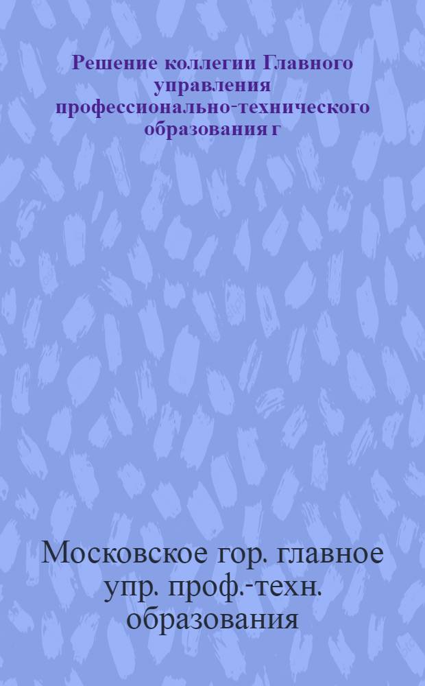 Решение коллегии [Главного управления профессионально-технического образования г. Москвы "О работе учебных заведений профтехнобразования г. Москвы по профилактике правонарушений среди учащихся"] от 13.12.78 пр. 25. п. 1
