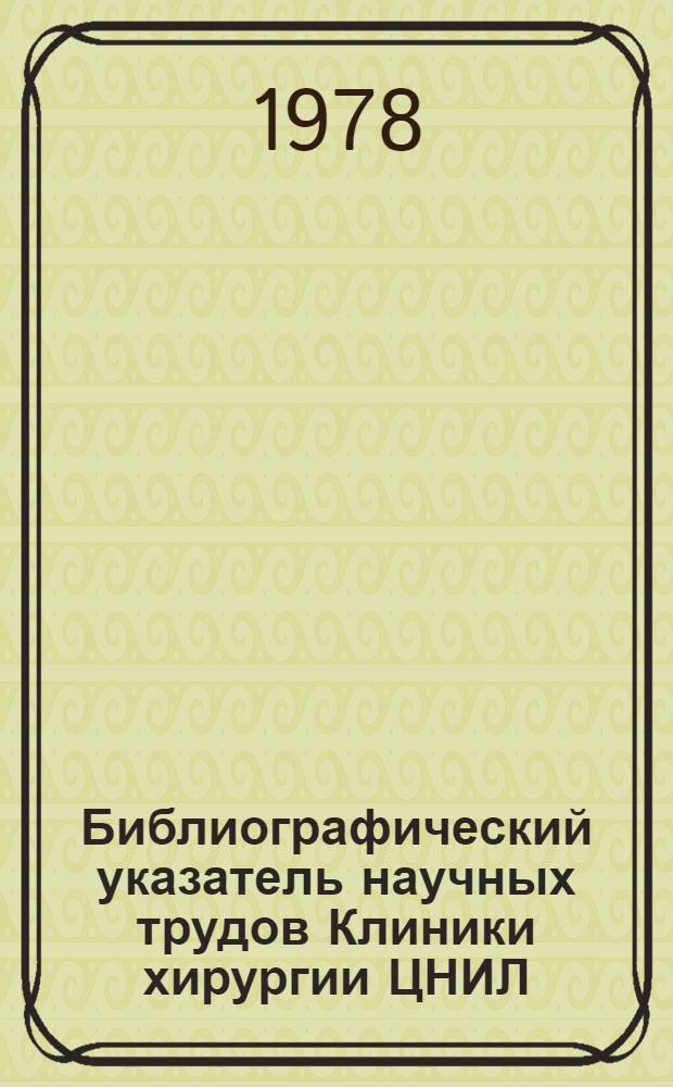 Библиографический указатель научных трудов Клиники хирургии ЦНИЛ (1969-1978 гг.)