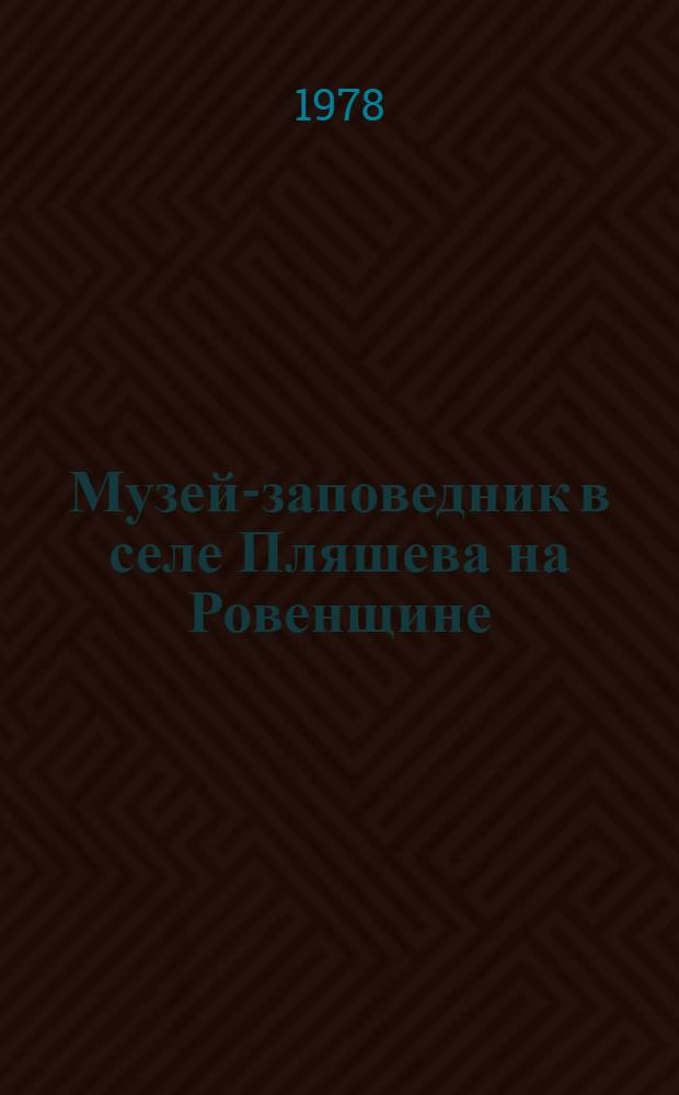 Музей-заповедник в селе Пляшева на Ровенщине = Музей заповiдник у селi Пляшева на Ровенщинi : Фотоальбом