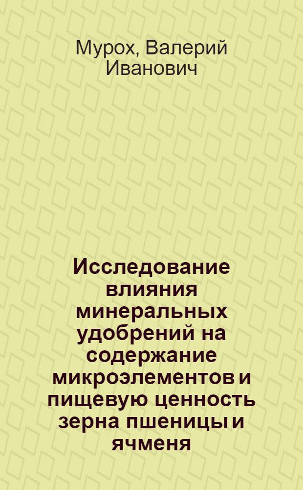 Исследование влияния минеральных удобрений на содержание микроэлементов и пищевую ценность зерна пшеницы и ячменя : Автореф. дис. на соиск. учен. степ. к. м. н