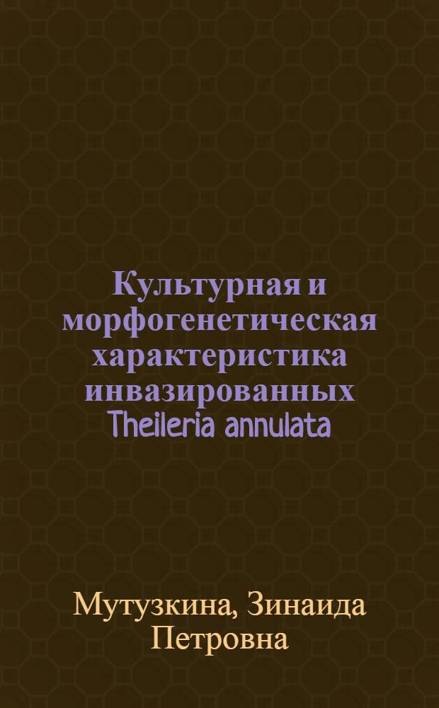 Культурная и морфогенетическая характеристика инвазированных Theileria annulata (Dschunkowsky et Lubs, 1904) клеток и антигенные свойства паразита в РДСК : Автореф. дис. на соиск. учен. степ. к. б. н