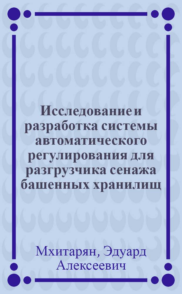 Исследование и разработка системы автоматического регулирования для разгрузчика сенажа башенных хранилищ : Автореф. дис. на соиск. учен. степ. к. т. н
