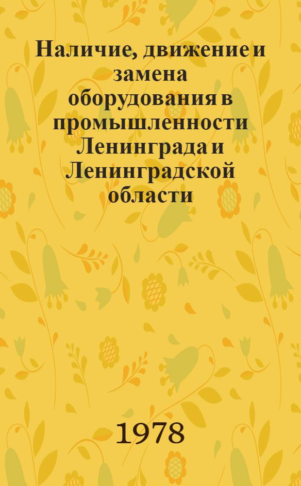 Наличие, движение и замена оборудования в промышленности Ленинграда и Ленинградской области : Стат. сб