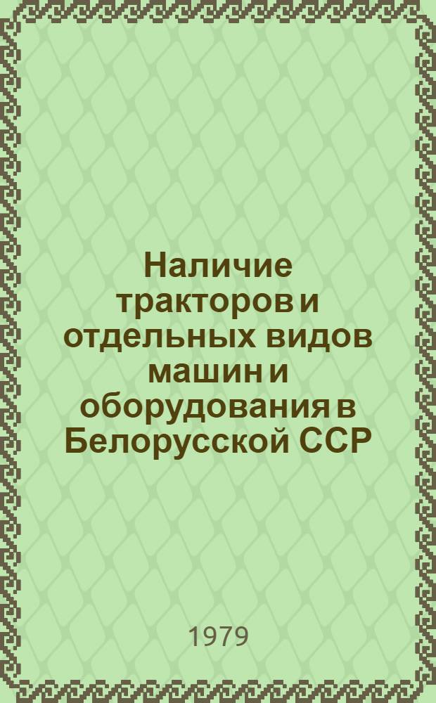 Наличие тракторов и отдельных видов машин и оборудования в Белорусской ССР : Стат. сб.