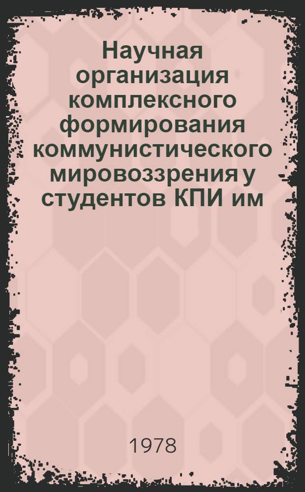 Научная организация комплексного формирования коммунистического мировоззрения у студентов КПИ им. С. Лазо : Метод. разраб