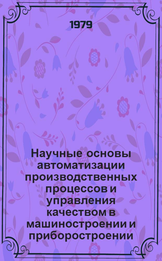 Научные основы автоматизации производственных процессов и управления качеством в машиностроении и приборостроении : Тез. докл. V Юбил. всесоюз. межвуз. науч.-техн. конф., посвящ. 150-летию МВТУ им. Н.Э. Баумана, 4-6 дек. 1979 г. [6] : Секция. "Полупроводниковое и электровакуумное машиностроение"