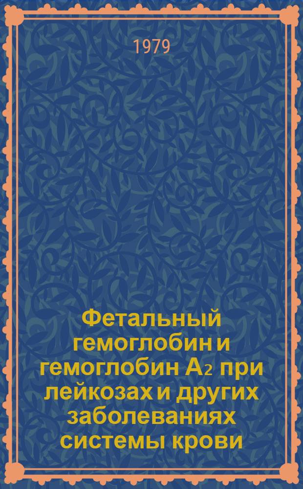 Фетальный гемоглобин и гемоглобин А₂ при лейкозах и других заболеваниях системы крови : Автореф. дис. на соиск. учен. степ. канд. биол. наук : (03.00.04)