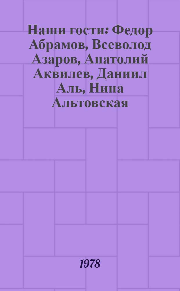 Наши гости : Федор Абрамов, Всеволод Азаров, Анатолий Аквилев, Даниил Аль, Нина Альтовская, Людмила Барбас, Владимир Бахтин, Александр Бартен, Семен Ботвинник, Лев Гаврилов..