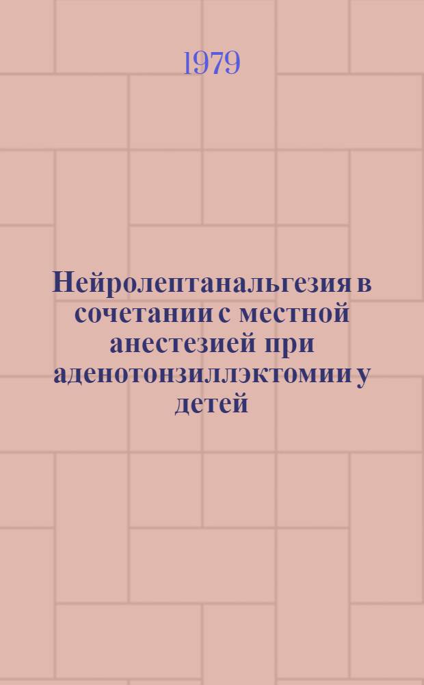 Нейролептанальгезия в сочетании с местной анестезией при аденотонзиллэктомии у детей : Метод. рекомендации