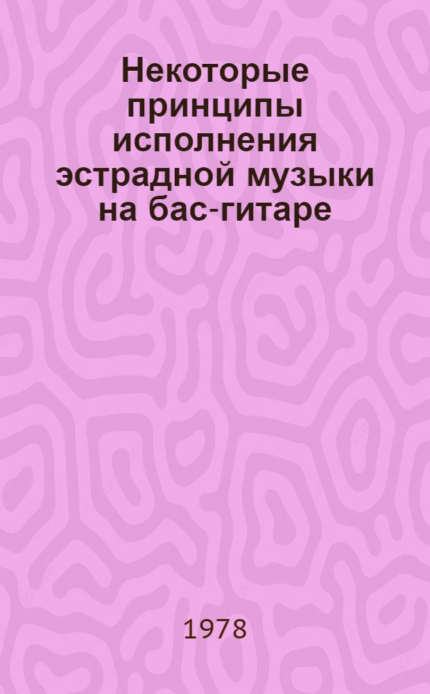 Некоторые принципы исполнения эстрадной музыки на бас-гитаре : Метод. указания для учащихся муз. уч-щ : (Эстрад. специализация)