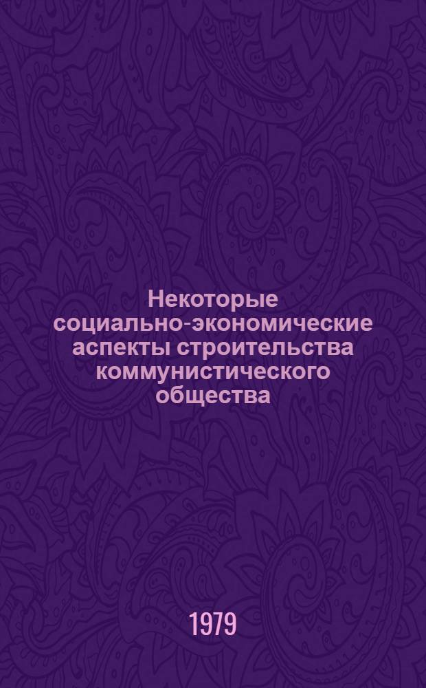 Некоторые социально-экономические аспекты строительства коммунистического общества : Сб. статей