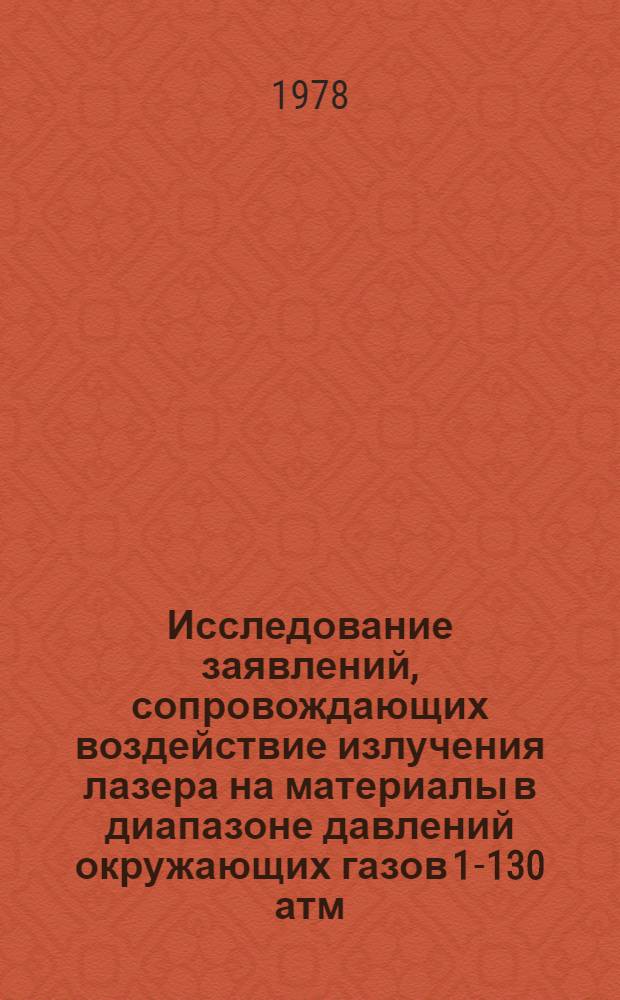 Исследование заявлений, сопровождающих воздействие излучения лазера на материалы в диапазоне давлений окружающих газов 1-130 атм : Автореф. дис. на соиск. учен. степени канд. техн. наук : (01.04.08)