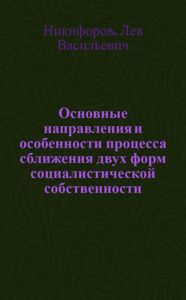 Основные направления и особенности процесса сближения двух форм социалистической собственности : Препринт докл