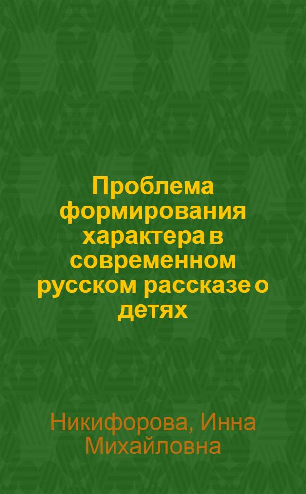 Проблема формирования характера в современном русском рассказе о детях : Автореф. дис. на соиск. учен. степ. к. филол. н