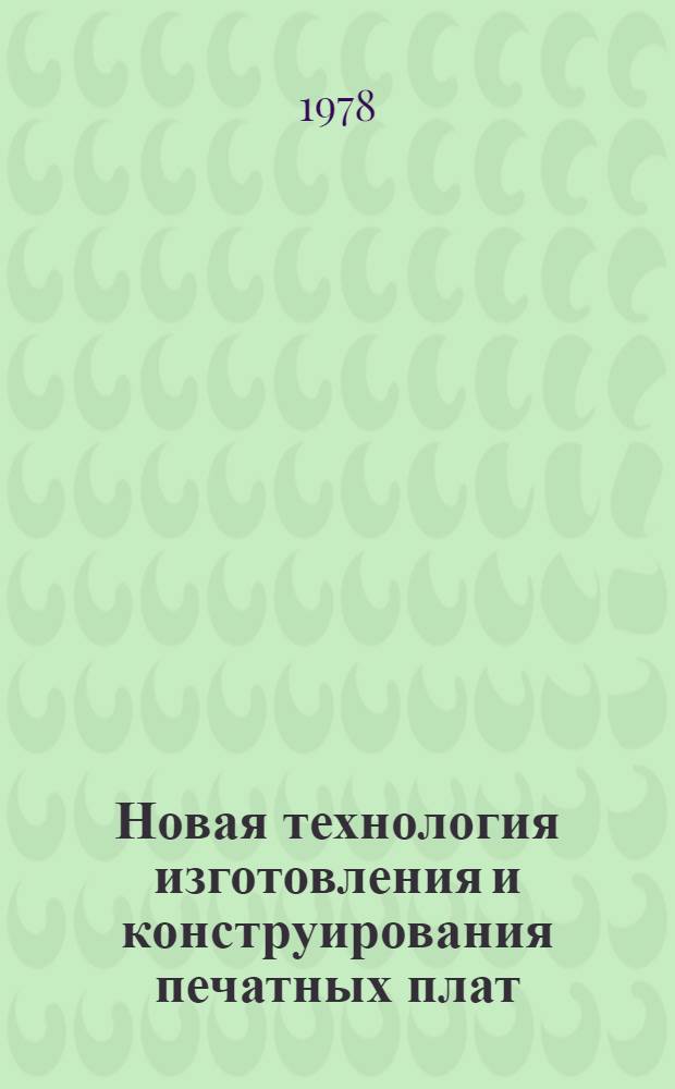 Новая технология изготовления и конструирования печатных плат : Отеч. и иностр. лит. ..