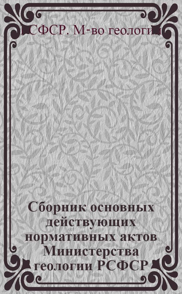 Сборник основных действующих нормативных актов Министерства геологии РСФСР