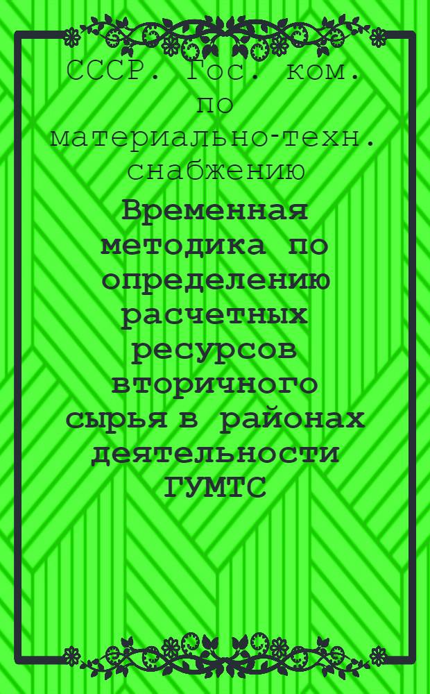 Временная методика по определению расчетных ресурсов вторичного сырья в районах деятельности ГУМТС (УМТС) Госснаба СССР