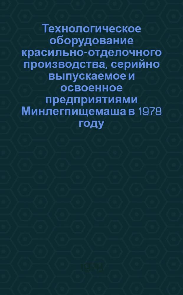 Технологическое оборудование красильно-отделочного производства, серийно выпускаемое и освоенное предприятиями Минлегпищемаша в 1978 году : Номенклатур. справочник