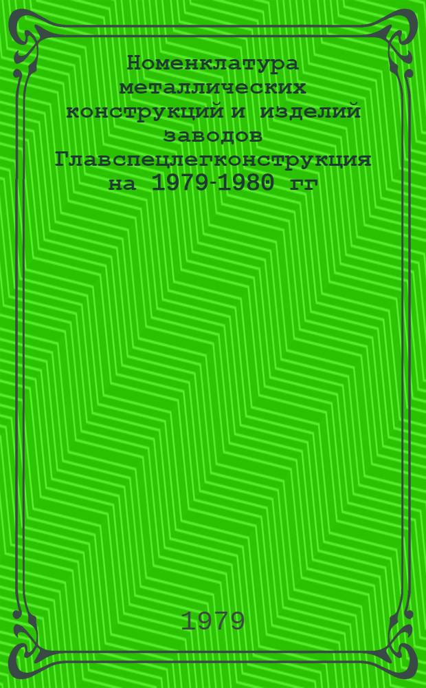 Номенклатура металлических конструкций и изделий заводов Главспецлегконструкция на 1979-1980 гг.
