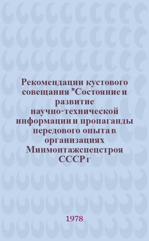 Рекомендации кустового совещания "Состояние и развитие научно-технической информации и пропаганды передового опыта в организациях Минмонтажспецстроя СССР г. Куйбышева и области" (Куйбышев, 15-16 марта 1978 г.)