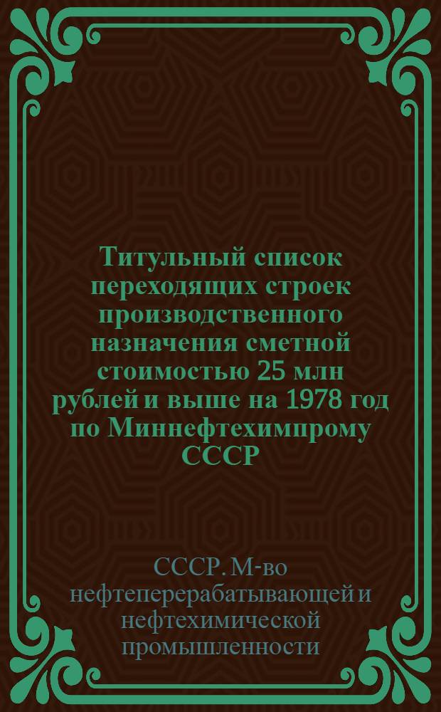 Титульный список переходящих строек производственного назначения сметной стоимостью 25 млн рублей и выше на 1978 год по Миннефтехимпрому СССР : 1-