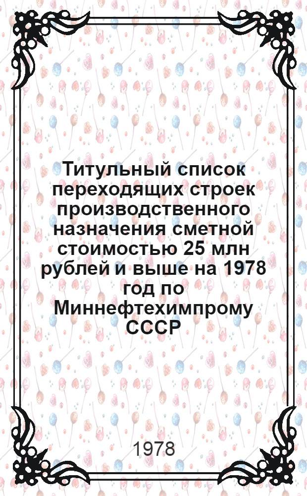 Титульный список переходящих строек производственного назначения сметной стоимостью 25 млн рублей и выше на 1978 год по Миннефтехимпрому СССР : [1]-. [1] : Химическая промышленность